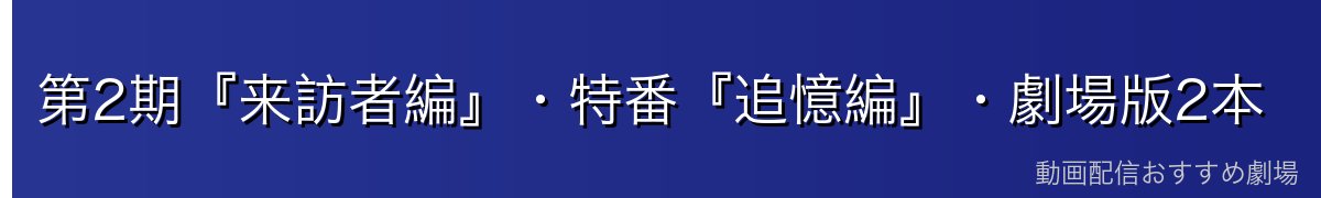 第2期『来訪者編』・特番『追憶編』・劇場版2本