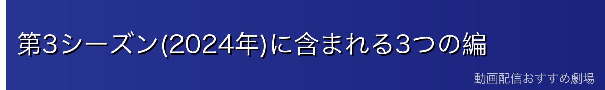 第3シーズン(2024年)に含まれる3つの編