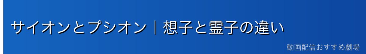 サイオンとプシオン｜想子と霊子の違い