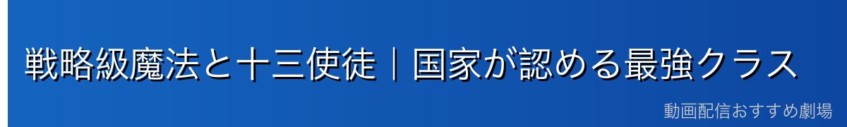 戦略級魔法と十三使徒｜国家が認める最強クラス