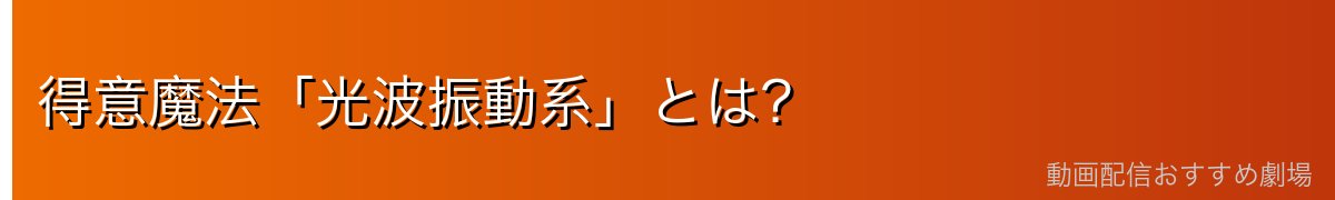 得意魔法「光波振動系」とは？