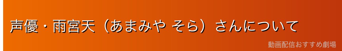 声優・雨宮天（あまみや そら）さんについて