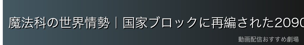 魔法科の世界情勢｜国家ブロックに再編された2090年代