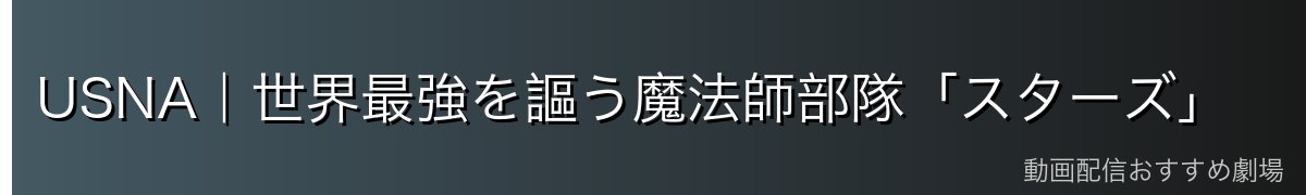 USNA｜世界最強を謳う魔法師部隊「スターズ」