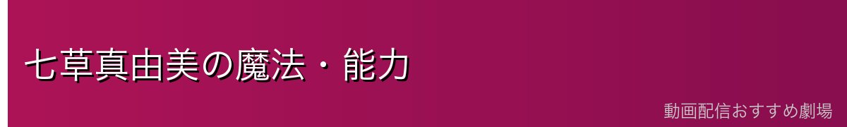 七草真由美の魔法・能力
