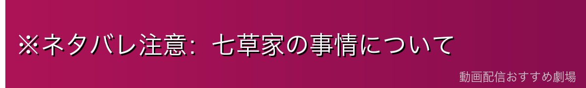 ※ネタバレ注意：七草家の事情について
