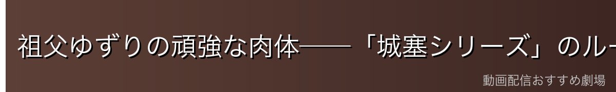 祖父ゆずりの頑強な肉体──「城塞シリーズ」のルーツ