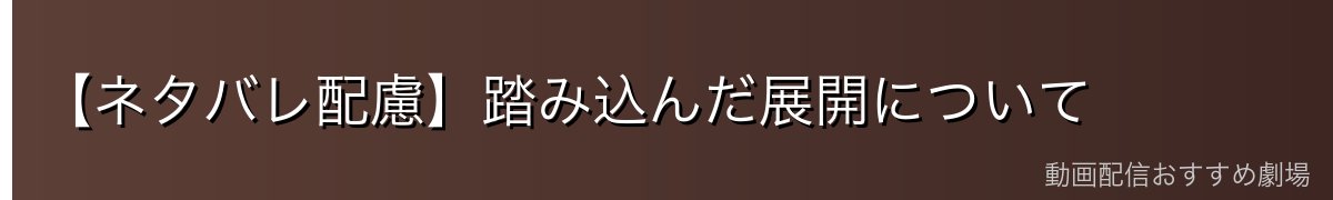 【ネタバレ配慮】踏み込んだ展開について