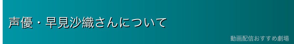 声優・早見沙織さんについて