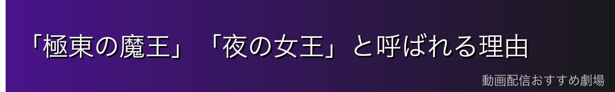 「極東の魔王」「夜の女王」と呼ばれる理由
