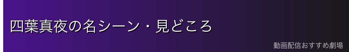 四葉真夜の名シーン・見どころ