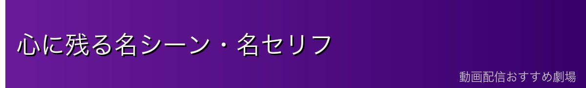 心に残る名シーン・名セリフ
