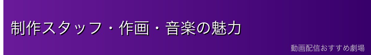 制作スタッフ・作画・音楽の魅力