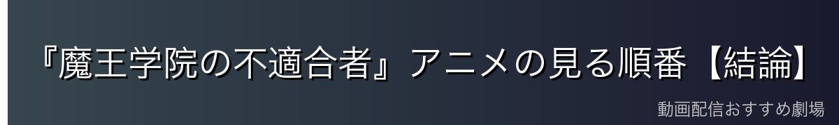 『魔王学院の不適合者』アニメの見る順番【結論】
