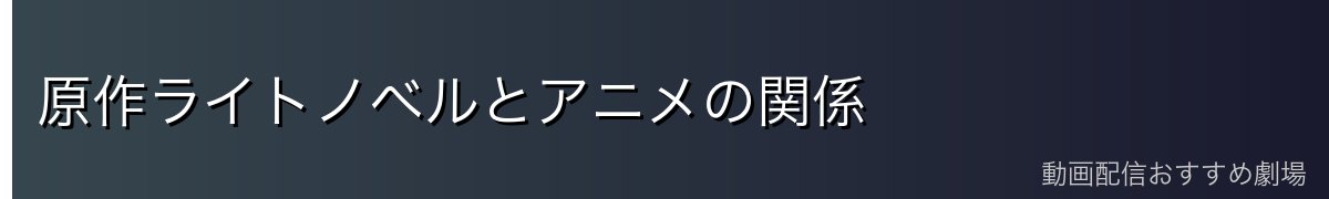 原作ライトノベルとアニメの関係