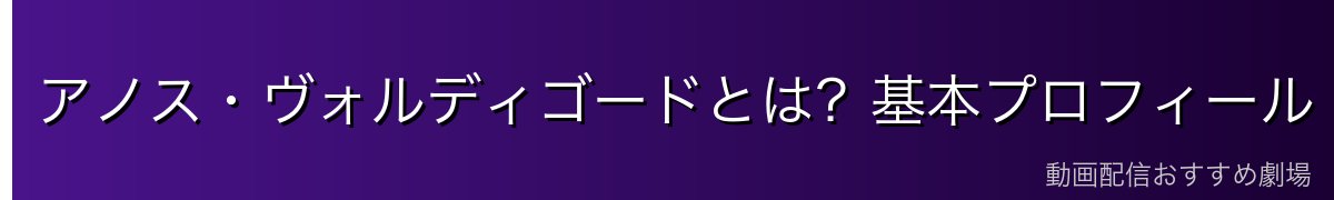 アノス・ヴォルディゴードとは？基本プロフィール