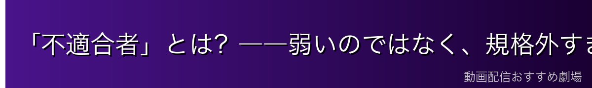 「不適合者」とは？――弱いのではなく、規格外すぎるという意味