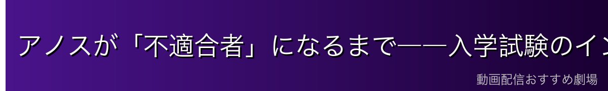アノスが「不適合者」になるまで――入学試験のインパクト