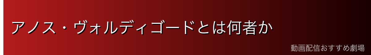 アノス・ヴォルディゴードとは何者か