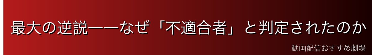 最大の逆説――なぜ「不適合者」と判定されたのか