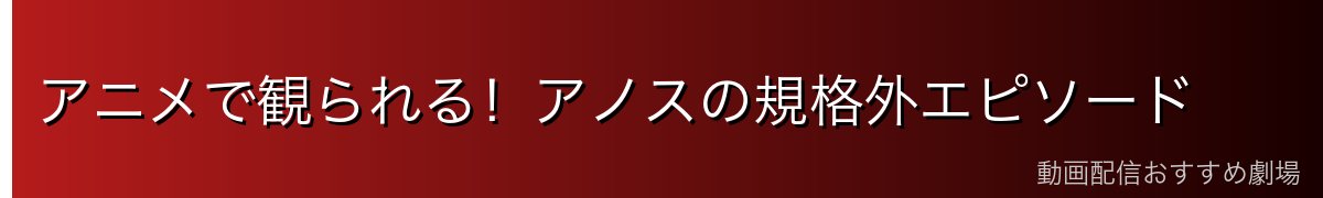 アニメで観られる！アノスの規格外エピソード