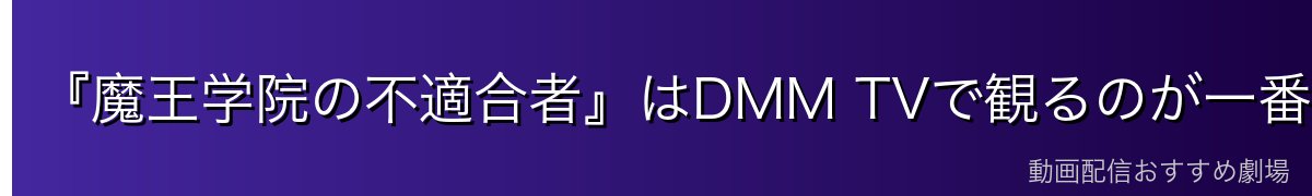 『魔王学院の不適合者』はDMM TVで観るのが一番お得！