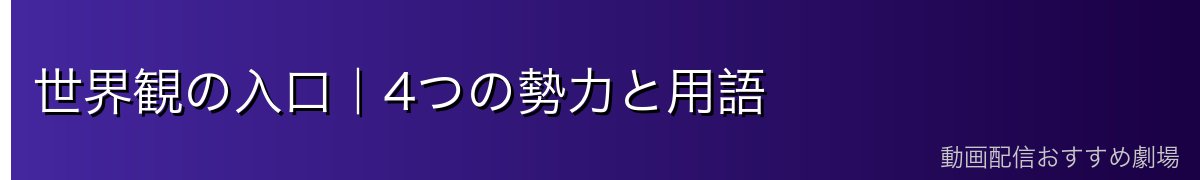 世界観の入口｜4つの勢力と用語