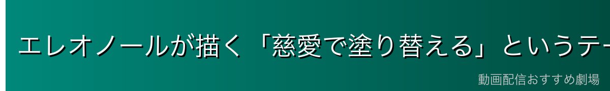 エレオノールが描く「慈愛で塗り替える」というテーマ