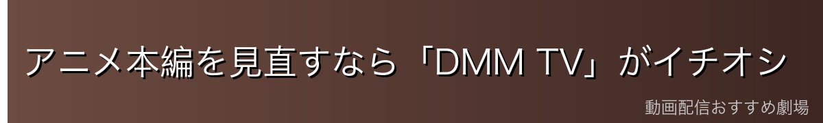 アニメ本編を見直すなら「DMM TV」がイチオシ