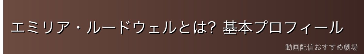 エミリア・ルードウェルとは？基本プロフィール