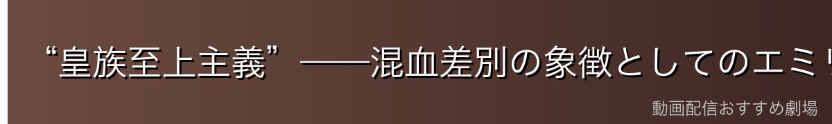 “皇族至上主義”——混血差別の象徴としてのエミリア