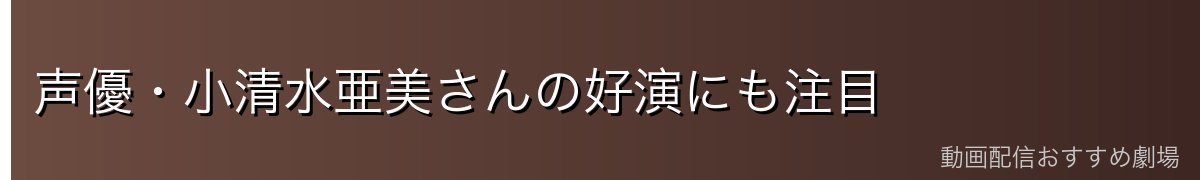声優・小清水亜美さんの好演にも注目