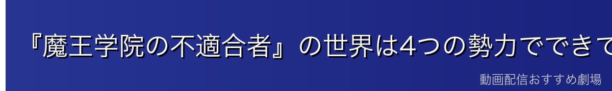 『魔王学院の不適合者』の世界は4つの勢力でできている
