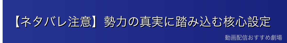 【ネタバレ注意】勢力の真実に踏み込む核心設定