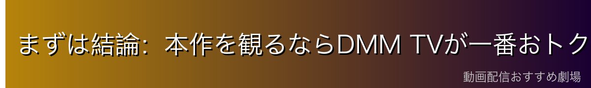 まずは結論：本作を観るならDMM TVが一番おトク