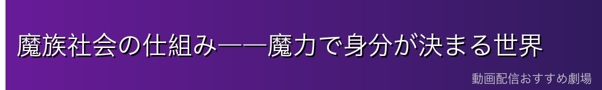 魔族社会の仕組み――魔力で身分が決まる世界