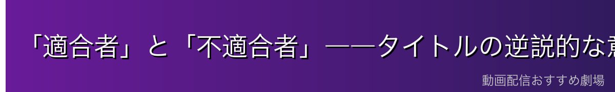 「適合者」と「不適合者」――タイトルの逆説的な意味