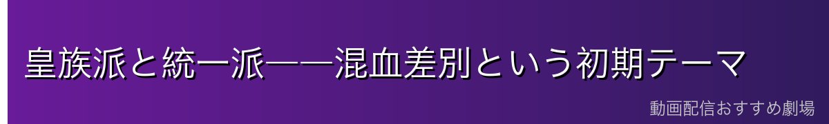 皇族派と統一派――混血差別という初期テーマ