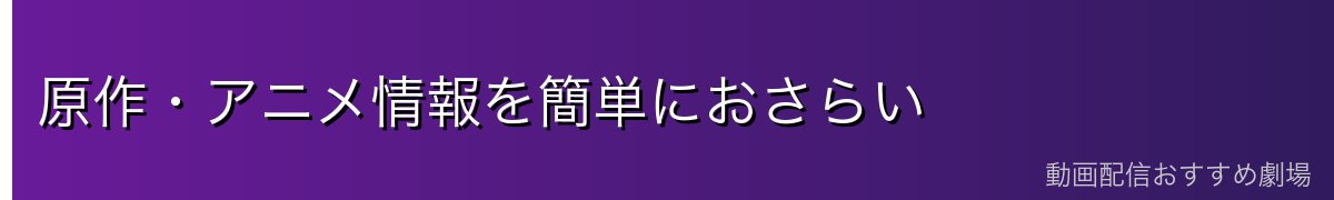原作・アニメ情報を簡単におさらい