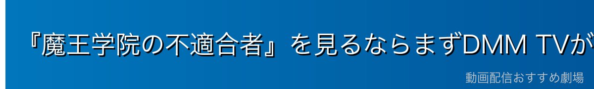 『魔王学院の不適合者』を見るならまずDMM TVがイチオシ