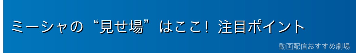 ミーシャの“見せ場”はここ！注目ポイント