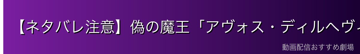 【ネタバレ注意】偽の魔王「アヴォス・ディルヘヴィア」の正体