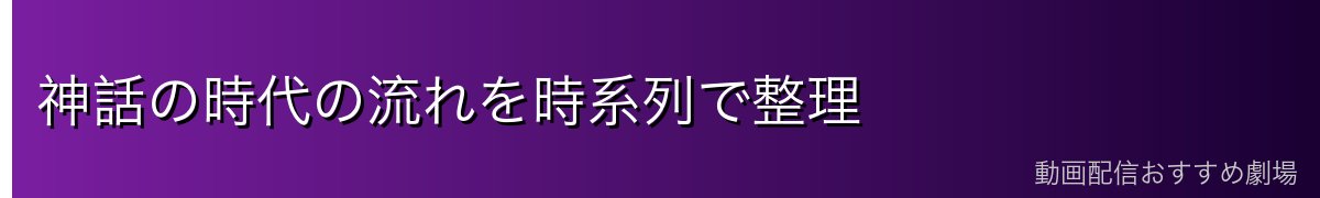 神話の時代の流れを時系列で整理