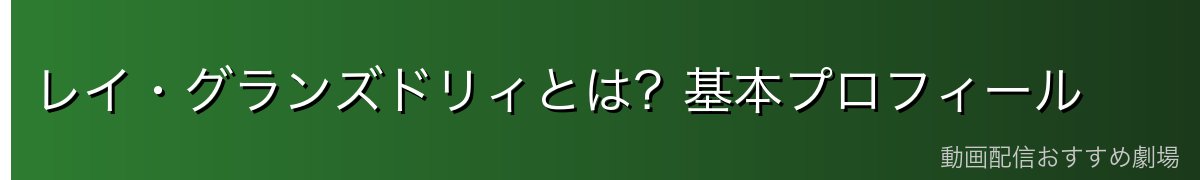 レイ・グランズドリィとは？基本プロフィール
