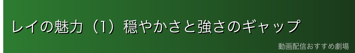 レイの魅力（1）穏やかさと強さのギャップ