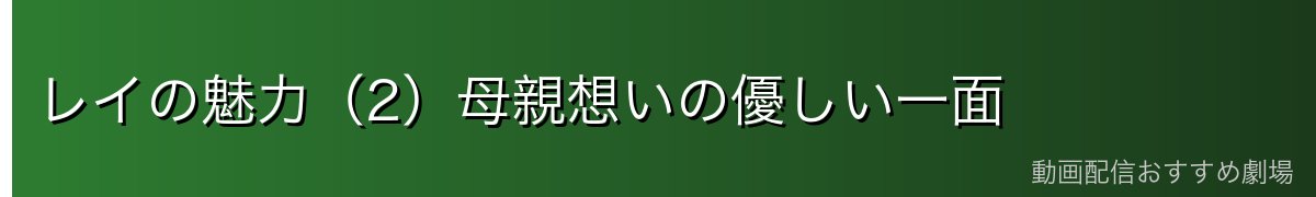 レイの魅力（2）母親想いの優しい一面