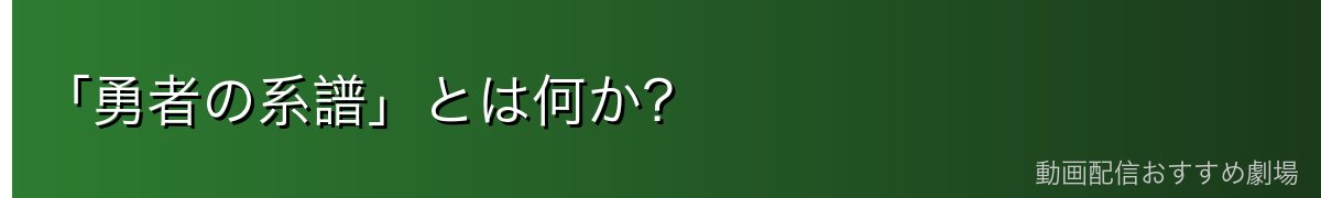「勇者の系譜」とは何か？