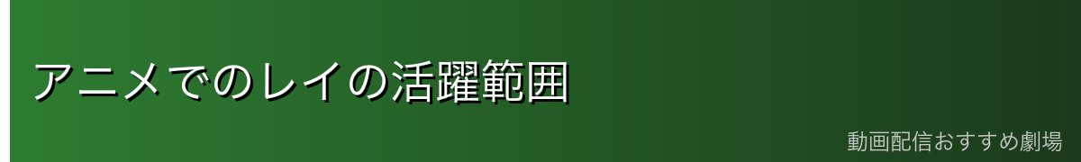 アニメでのレイの活躍範囲