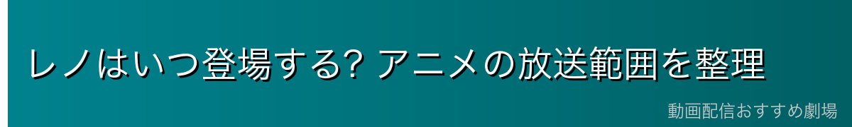 レノはいつ登場する? アニメの放送範囲を整理