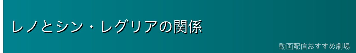 レノとシン・レグリアの関係